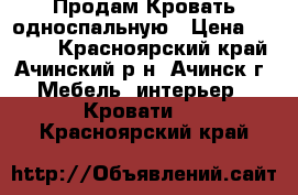 Продам Кровать односпальную › Цена ­ 7 000 - Красноярский край, Ачинский р-н, Ачинск г. Мебель, интерьер » Кровати   . Красноярский край